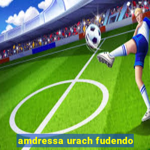 amdressa urach fudendo